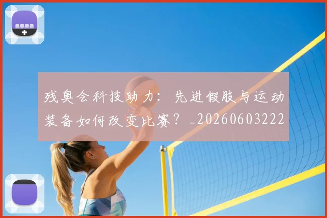 残奥会科技助力：先进假肢与运动装备如何改变比赛？_20260603222621_20260707152731