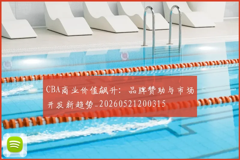 CBA商业价值飙升:品牌赞助与市场开发新趋势_20260521200315