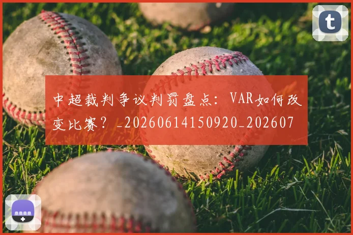 中超裁判争议判罚盘点：VAR如何改变比赛？_20260614150920_20260703205225