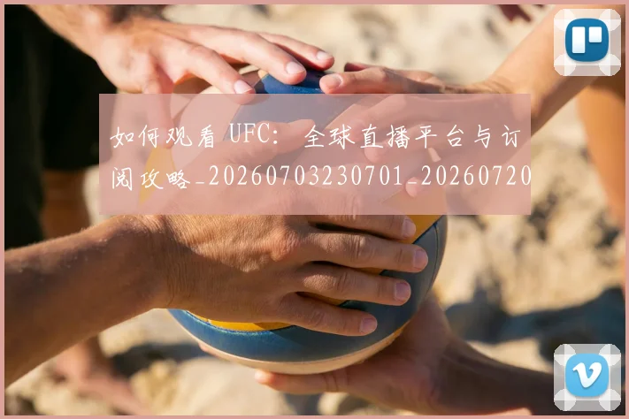 如何观看 UFC：全球直播平台与订阅攻略_20260703230701_20260720182948
