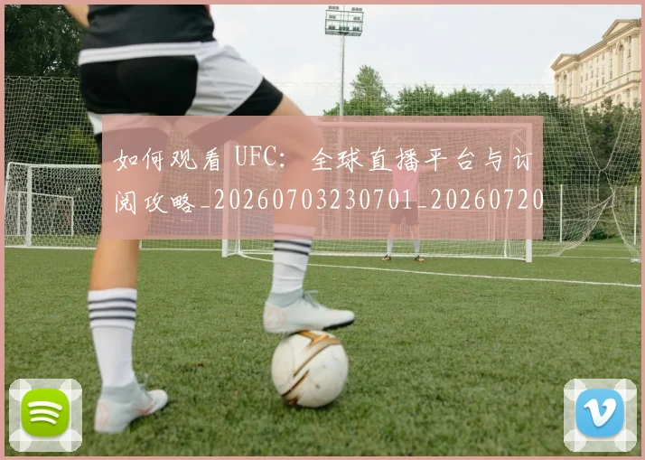 如何观看 UFC:全球直播平台与订阅攻略_20260703230701_20260720182948