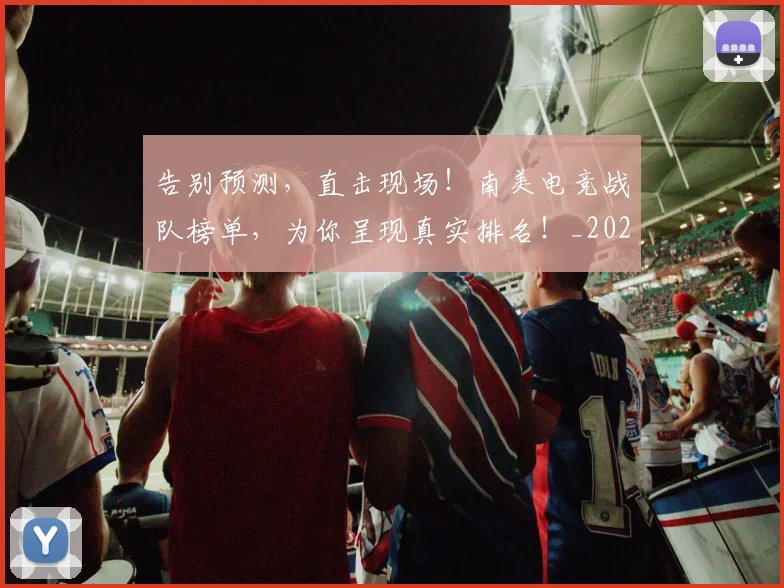 告别预测，直击现场！南美电竞战队榜单，为你呈现真实排名！_20260703221848