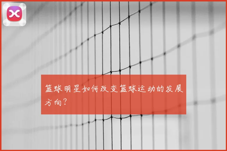 篮球明星如何改变篮球运动的发展方向?