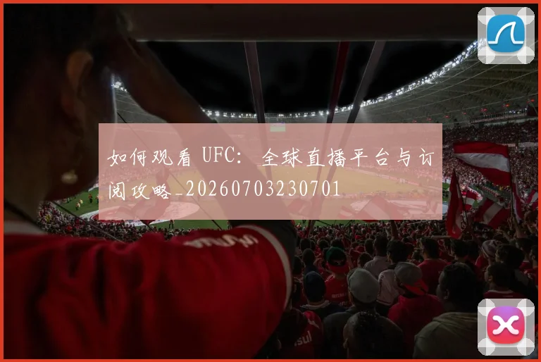 如何观看 UFC：全球直播平台与订阅攻略_20260703230701