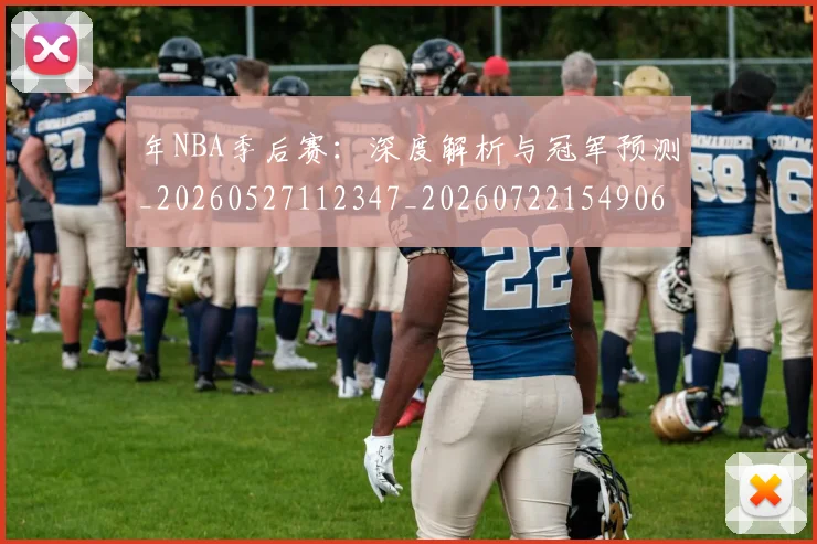 年NBA季后赛：深度解析与冠军预测_20260527112347_20260722154906