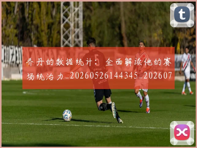 乔丹的数据统计：全面解读他的赛场统治力_20260526144345_20260716192423