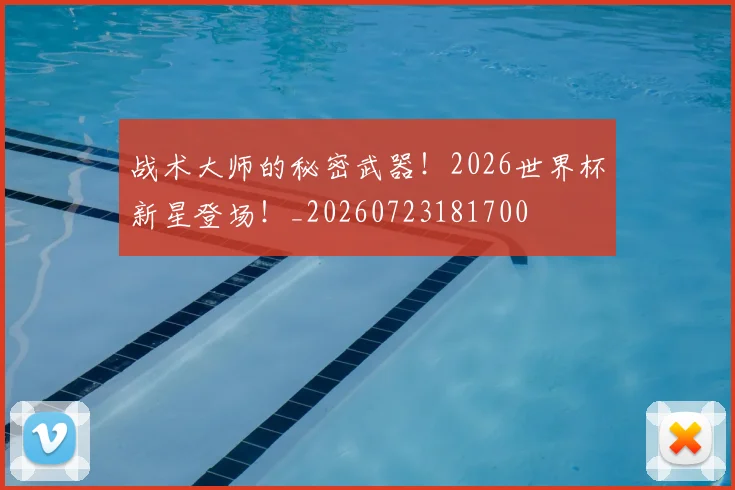 战术大师的秘密武器!2026世界杯新星登场!_20260723181700