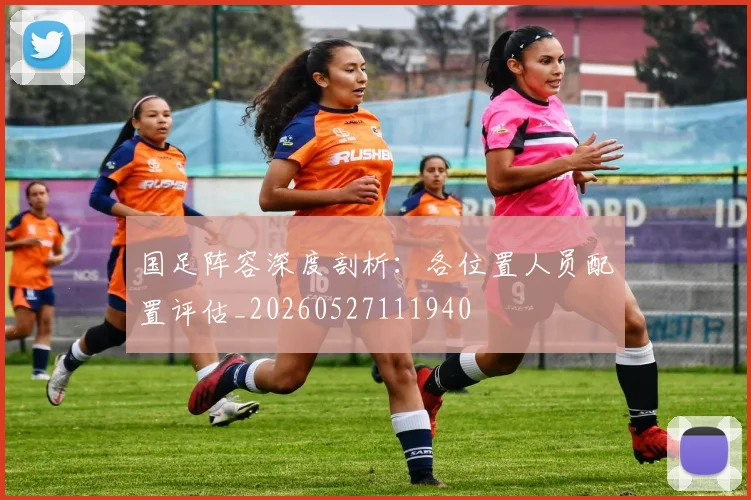 国足阵容深度剖析:各位置人员配置评估_20260527111940