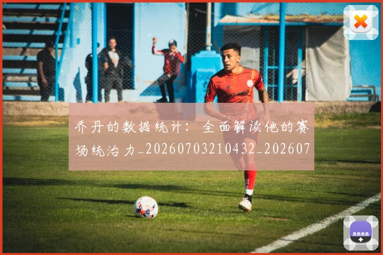 乔丹的数据统计：全面解读他的赛场统治力_20260703210432_20260716192426