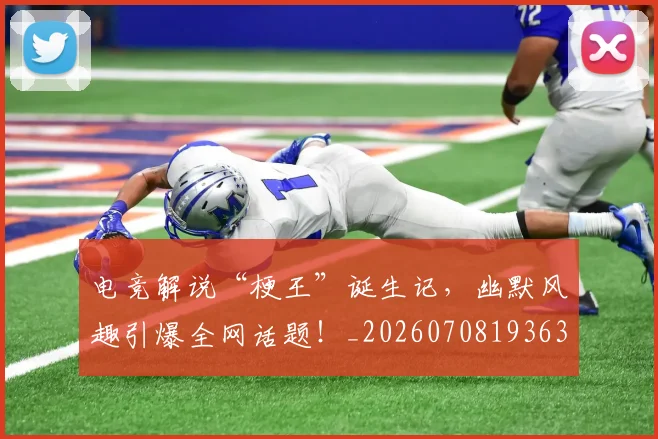 电竞解说“梗王”诞生记,幽默风趣引爆全网话题!_20260708193635