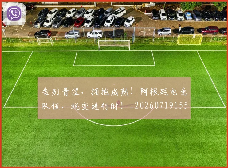 告别青涩，拥抱成熟！阿根廷电竞队伍，蜕变进行时！_20260719155240
