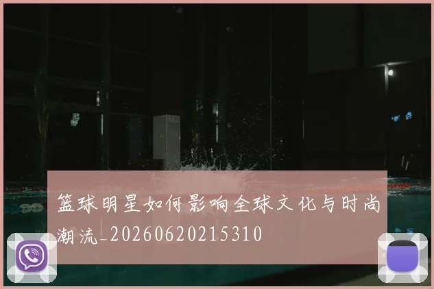 篮球明星如何影响全球文化与时尚潮流_20260620215310