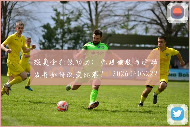 残奥会科技助力:先进假肢与运动装备如何改变比赛?_20260603222621_20260707152731