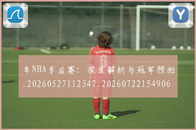 年NBA季后赛：深度解析与冠军预测_20260527112347_20260722154906