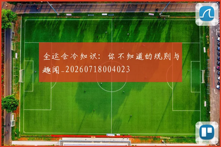 全运会冷知识：你不知道的规则与趣闻_20260718004023