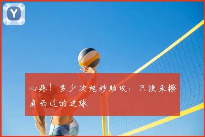 心疼!多少次绝妙助攻,只换来擦肩而过的进球