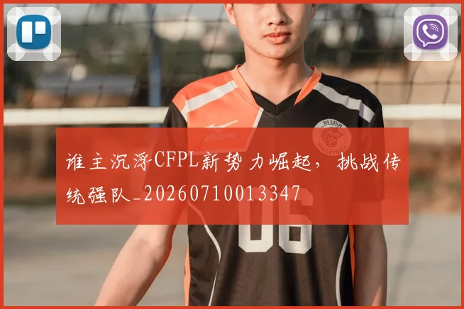 谁主沉浮CFPL新势力崛起，挑战传统强队_20260710013347