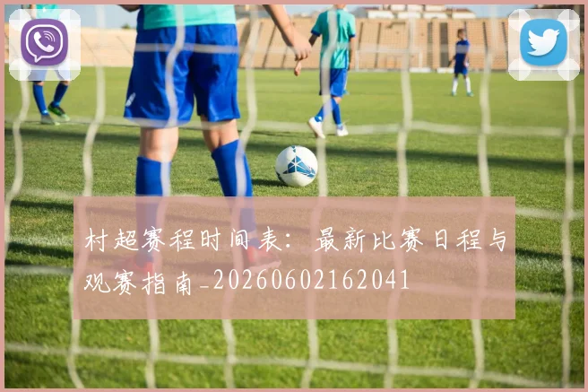 村超赛程时间表：最新比赛日程与观赛指南_20260602162041