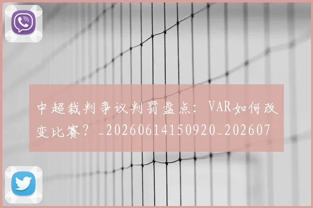 中超裁判争议判罚盘点：VAR如何改变比赛？_20260614150920_20260703205225