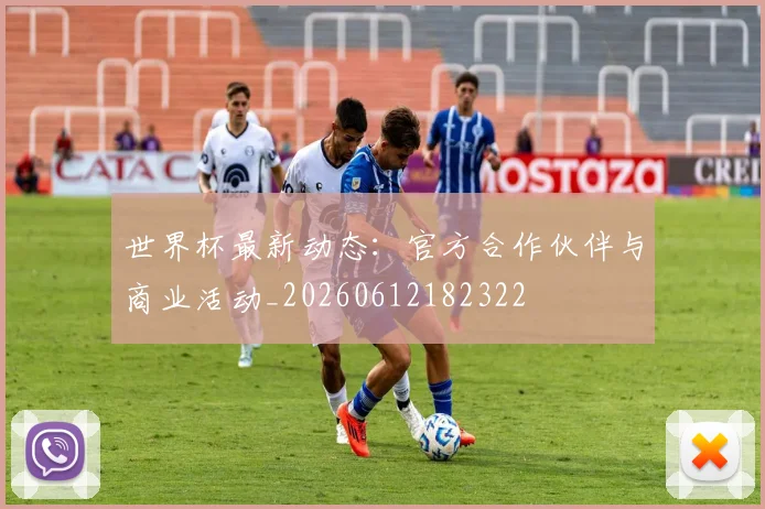 世界杯最新动态:官方合作伙伴与商业活动_20260612182322