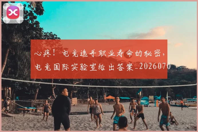 心疼!电竞选手职业寿命的秘密,电竞国际实验室给出答案_20260704174003