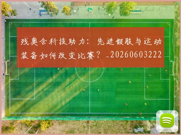 残奥会科技助力:先进假肢与运动装备如何改变比赛?_20260603222621