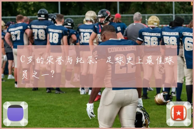 C罗的荣誉与纪录：足球史上最佳球员之一？