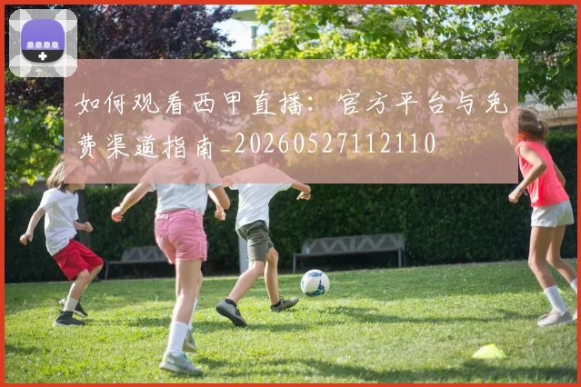 如何观看西甲直播：官方平台与免费渠道指南_20260527112110