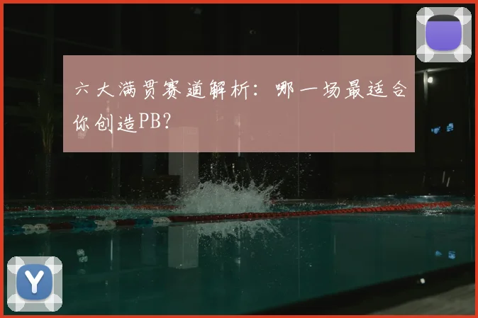 六大满贯赛道解析：哪一场最适合你创造PB？