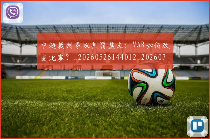 中超裁判争议判罚盘点：VAR如何改变比赛？_20260526144012_20260704164057
