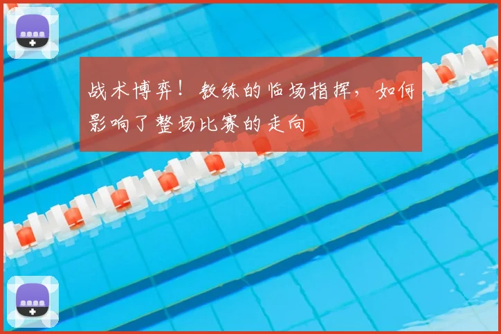 战术博弈!教练的临场指挥,如何影响了整场比赛的走向