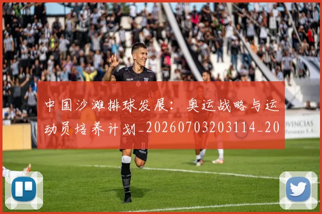 中国沙滩排球发展：奥运战略与运动员培养计划_20260703203114_20260716183507