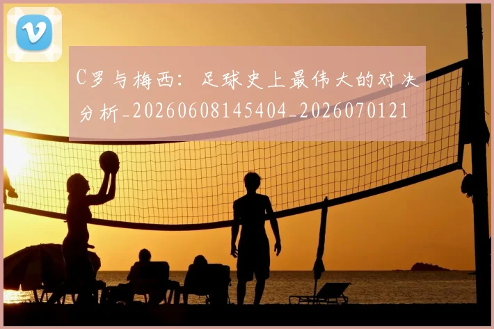 C罗与梅西:足球史上最伟大的对决分析_20260608145404_20260701212521