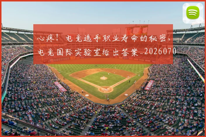 心疼!电竞选手职业寿命的秘密,电竞国际实验室给出答案_20260704174003