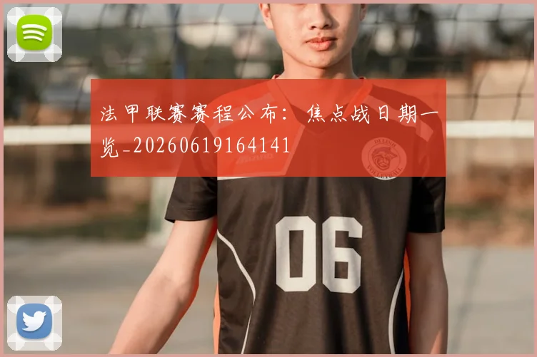 法甲联赛赛程公布：焦点战日期一览_20260619164141