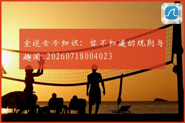 全运会冷知识:你不知道的规则与趣闻_20260718004023