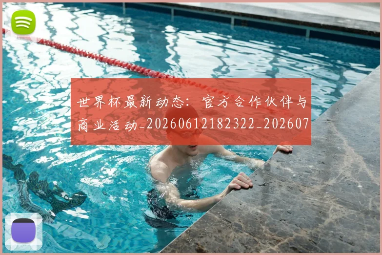 世界杯最新动态：官方合作伙伴与商业活动_20260612182322_20260702174044_20260715190958